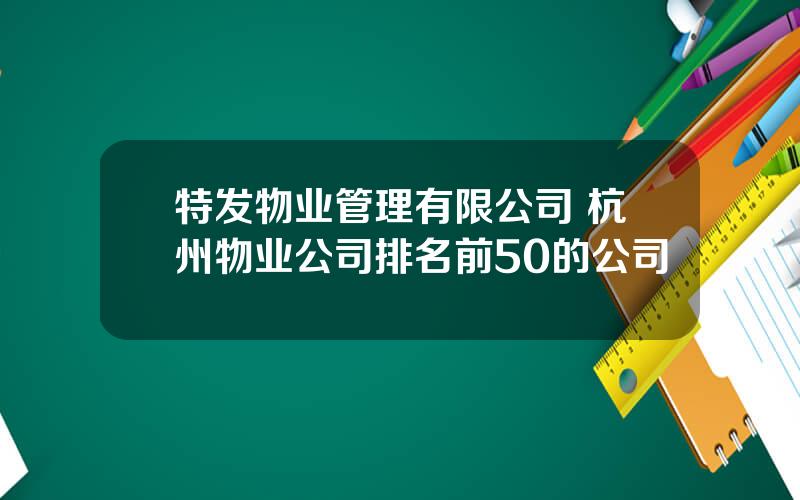 特发物业管理有限公司 杭州物业公司排名前50的公司